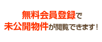 無料会員登録で未公開物件が閲覧できます！